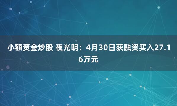 小额资金炒股 夜光明：4月30日获融资买入27.16万元