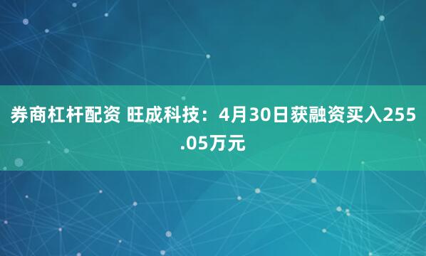 券商杠杆配资 旺成科技：4月30日获融资买入255.05万元