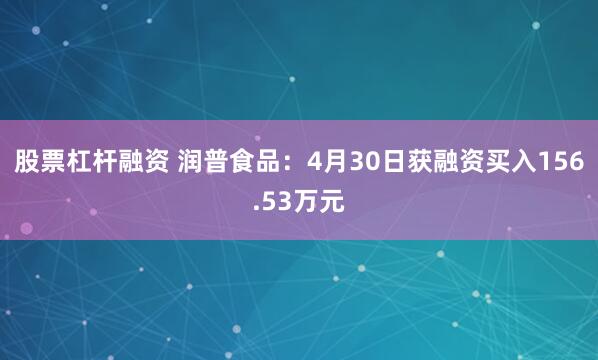 股票杠杆融资 润普食品：4月30日获融资买入156.53万元
