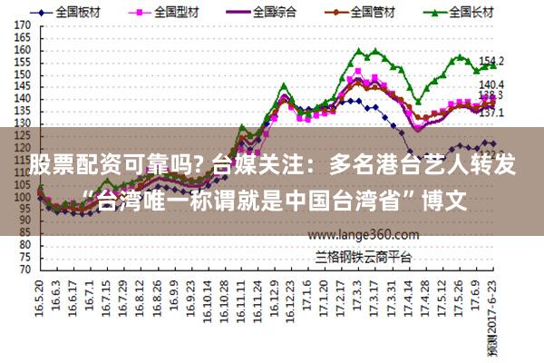 股票配资可靠吗? 台媒关注：多名港台艺人转发“台湾唯一称谓就是中国台湾省”博文