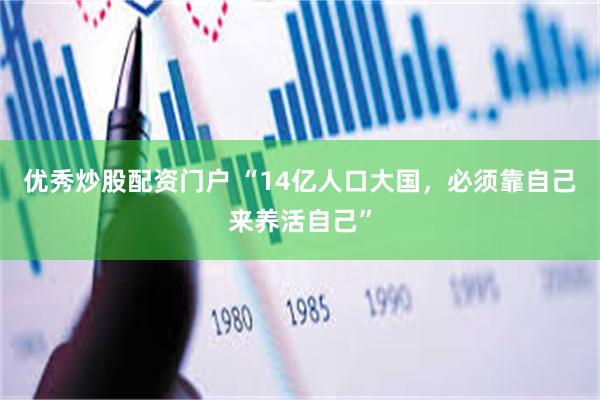 优秀炒股配资门户 “14亿人口大国，必须靠自己来养活自己”