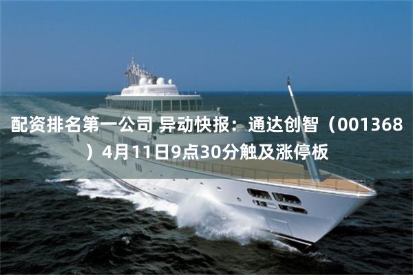 配资排名第一公司 异动快报：通达创智（001368）4月11日9点30分触及涨停板