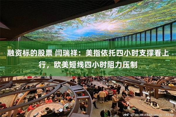 融资标的股票 闫瑞祥：美指依托四小时支撑看上行，欧美短线四小时阻力压制