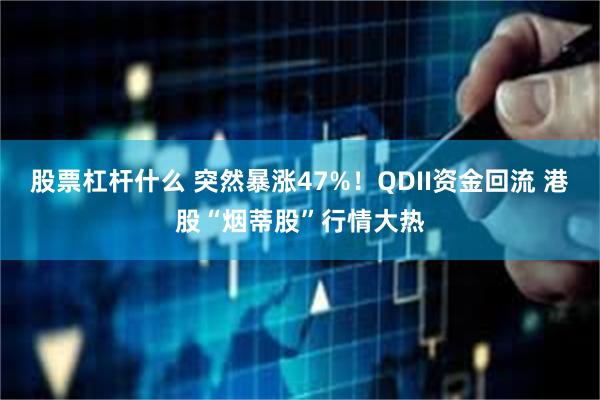 股票杠杆什么 突然暴涨47%！QDII资金回流 港股“烟蒂股”行情大热