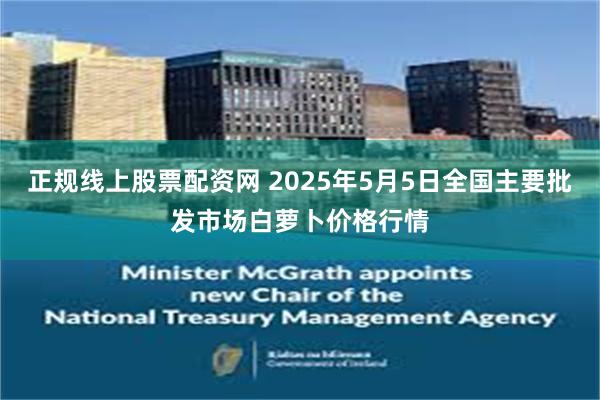 正规线上股票配资网 2025年5月5日全国主要批发市场白萝卜价格行情