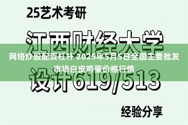 网络炒股配资杠杆 2025年5月5日全国主要批发市场白皮鸡蛋价格行情