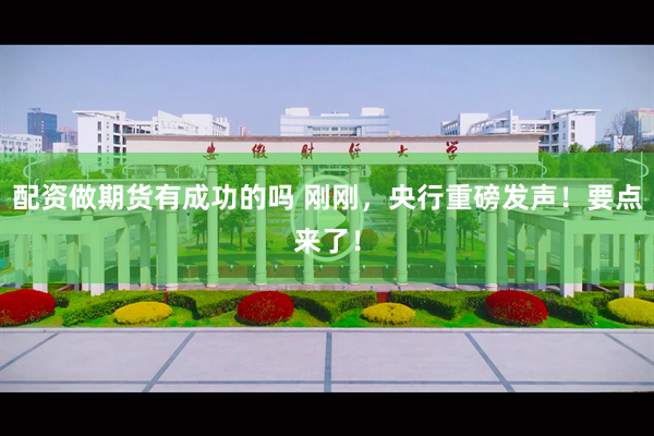 配资做期货有成功的吗 刚刚，央行重磅发声！要点来了！
