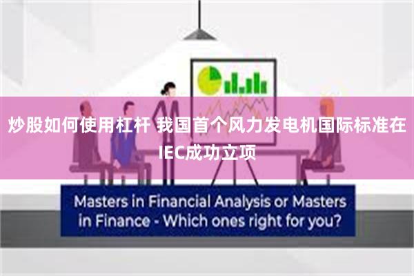 炒股如何使用杠杆 我国首个风力发电机国际标准在IEC成功立项