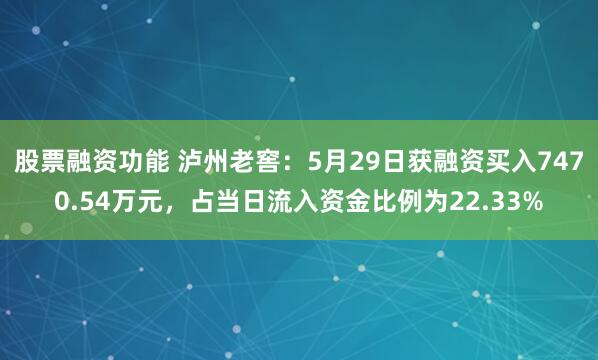 股票融资功能 泸州老窖：5月29日获融资买入7470.54万元，占当日流入资金比例为22.33%