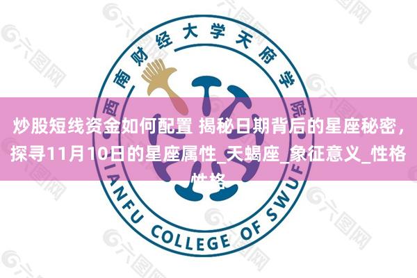 炒股短线资金如何配置 揭秘日期背后的星座秘密，探寻11月10日的星座属性_天蝎座_象征意义_性格