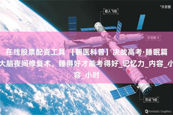在线股票配资工具 【朝医科普】决战高考·睡眠篇：大脑夜间修复术，睡得好才能考得好_记忆力_内容_小时