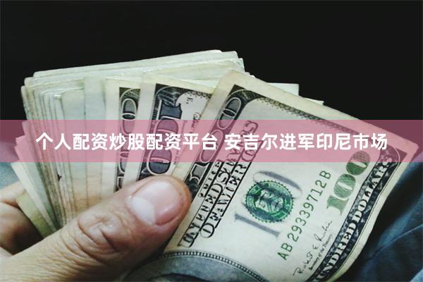 个人配资炒股配资平台 安吉尔进军印尼市场