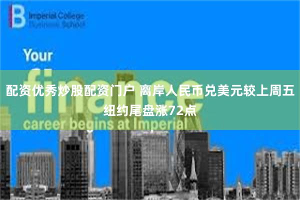 配资优秀炒股配资门户 离岸人民币兑美元较上周五纽约尾盘涨72点