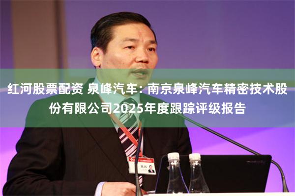 红河股票配资 泉峰汽车: 南京泉峰汽车精密技术股份有限公司2025年度跟踪评级报告