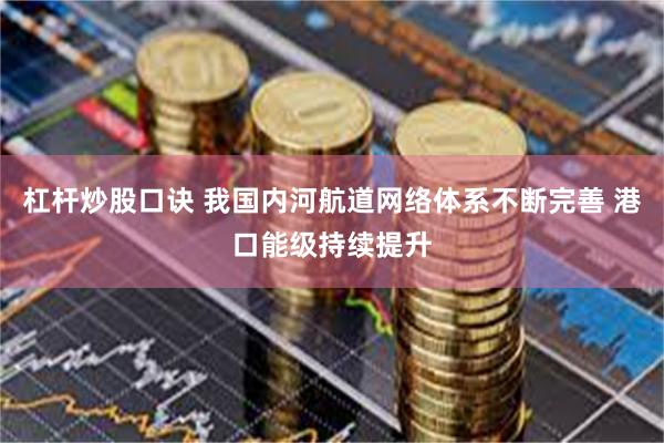 杠杆炒股口诀 我国内河航道网络体系不断完善 港口能级持续提升