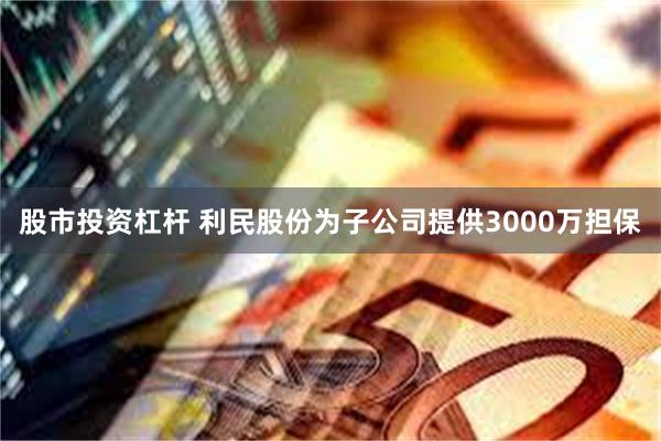 股市投资杠杆 利民股份为子公司提供3000万担保