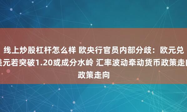线上炒股杠杆怎么样 欧央行官员内部分歧：欧元兑美元若突破1.20或成分水岭 汇率波动牵动货币政策走向