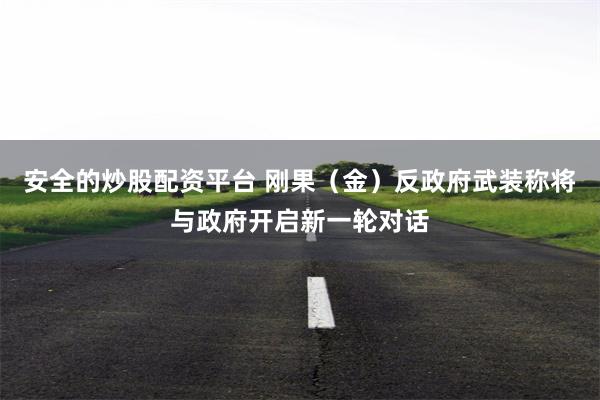 安全的炒股配资平台 刚果（金）反政府武装称将与政府开启新一轮对话