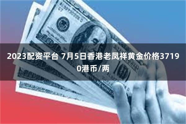 2023配资平台 7月5日香港老凤祥黄金价格37190港币/两