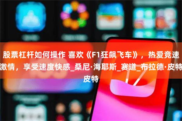 股票杠杆如何操作 喜欢《F1狂飙飞车》，热爱竞速激情，享受速度快感_桑尼·海耶斯_赛道_布拉德·皮特