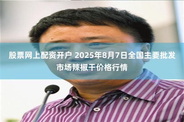 股票网上配资开户 2025年8月7日全国主要批发市场辣椒干价格行情