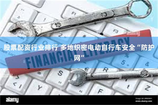 股票配资行业排行 多地织密电动自行车安全“防护网”