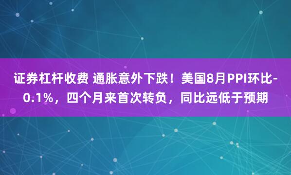 证券杠杆收费 通胀意外下跌！美国8月PPI环比-0.1%，四个月来首次转负，同比远低于预期