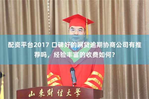 配资平台2017 口碑好的网贷逾期协商公司有推荐吗，经验丰富的收费如何？