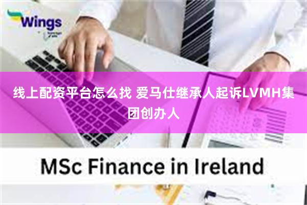 线上配资平台怎么找 爱马仕继承人起诉LVMH集团创办人