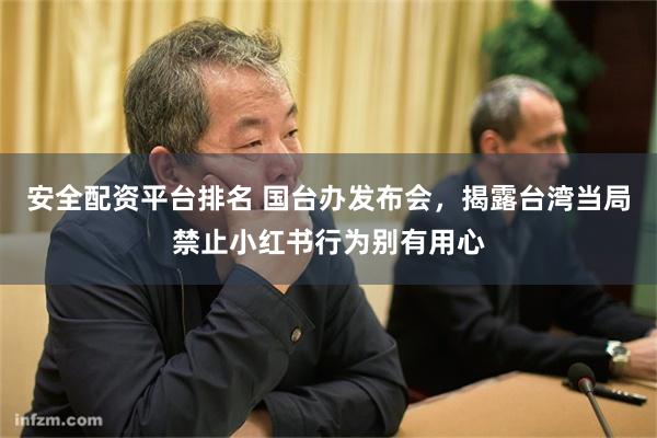 安全配资平台排名 国台办发布会，揭露台湾当局禁止小红书行为别有用心