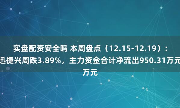 实盘配资安全吗 本周盘点（12.15-12.19）：迅捷兴周跌3.89%，主力资金合计净流出950.31万元