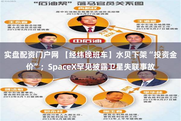 实盘配资门户网 【经纬晚班车】水贝下架“投资金价”；SpaceX罕见披露卫星失联事故
